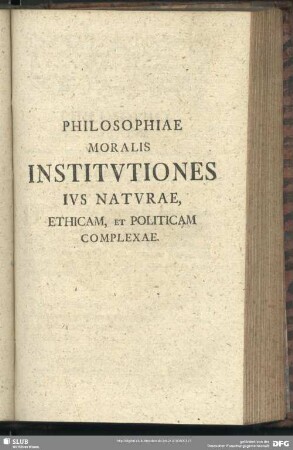 Philosophiae Moralis Institutiones Ius Naturae, Ethicam, Et Politicam Complexae