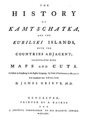 The history of Kamtschatka and the Kurilski Islands with the countries adjacent; ; Illustrated with maps and cuts. Published at Petersbourg in the Russian language by order of her Imperial Majesty and translate