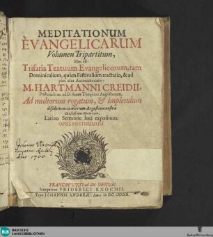 Meditationum evangelicarum volumen tripartitum : hoc est: Trifaria textuum evangelicorum, tam dominicalium, quam festivalium tractatio et ad pios usus accommodatio: Hartmanni Creidii ... Opus posthumum