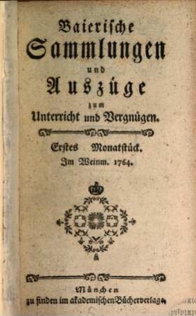 Baierische Sammlungen und Auszüge zum Unterricht und Vergnügen. 1. 1764/65