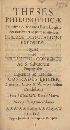 Theses philosophicae ex prima & secunda parte logicae nec non ex prima parte Matheseos publicae disputationi expositae, quas in perillustri Conventu ad S. Salvatorem propugnabit ingenuus ac eruditus Conradus Leister, Bremensis, logicae & Matheseos ibidem Candidatus anno MDCCLVI die 10 Martii ...