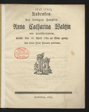 Andenken der seeligen Jungfer Anna Catharina Waltzin von Handschuchsheim, welche den 16. April 1782 zu Gott gieng, von einem Ihrer Freunde gewidmet