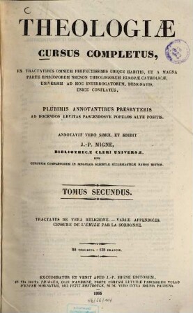 Theologiae cursus completus : Ex tractatibus omnium perfectissimis ubique habitis, et a magna parte episcoporum necnon theologorum europae catholicae, universim ad hoc interrogatorum, designatis, unicè conflatus ..., 2. Tractatus de vera religione ...