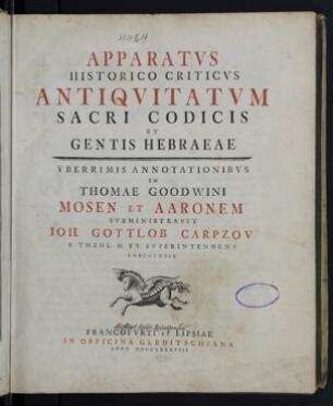 Apparatus Historico Criticus Antiquitatum Sacri Codicis Et Gentis Hebraeae : Uberrimis annotationibus in Thomae Goodwini Mosen et Aaronem / subministravit Ioh Gottlob Carpzov