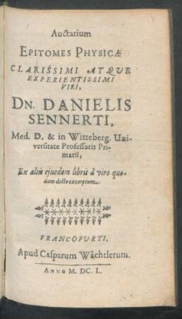 Auctarium Epitomes Physicae Clarissimi Atque Experientissimi Viri, D. Danielis Sennerti, Med. D. & in Witteberg. Universitate Professoris Primarii, Ex aliis eiusdem libris a viro quodam docto excerptum