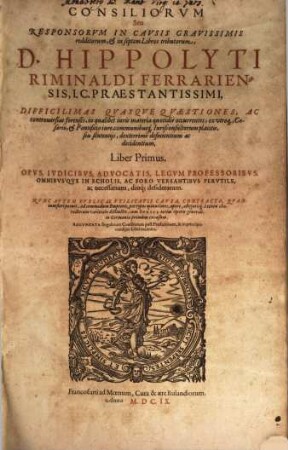 Consiliorum Seu Responsorum In Causis Gravissimis redditorum, & in septem Libros tributorum, D. Hippolyti Riminaldi Ferrariensis, I.C. Praestantissimi, Difficilimas Quasque Quaestiones, Ac controversias forenses ... definientium ac decidentium, Liber .... 1