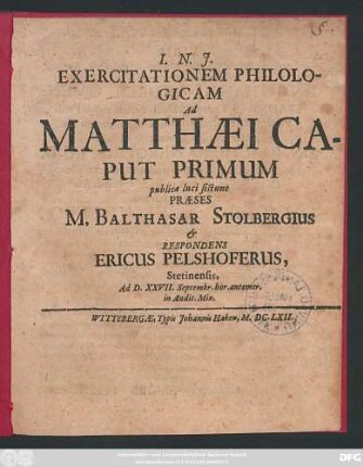 Exercitationem Philologicam Ad Matthaei Caput Primum publicae luci sistunt Praeses Balthasar Stolbergius & Respondens Ericus Pelshoferus, Stetinensis, Ad D. XXVII. Septembr. hor. antemer. in Audit. Min.