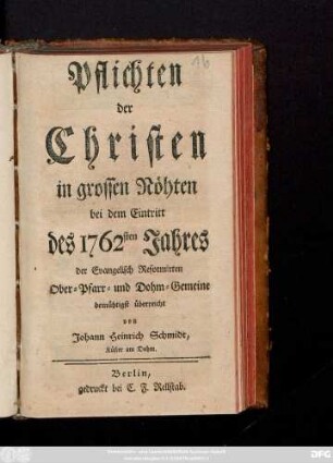 Pflichten der Christen in grossen Nöhten : bei dem Eintritt des 1762sten Jahres der Evangelisch Reformirten Ober-Pfarr- und Dohm-Gemeine demüthigst überreichet