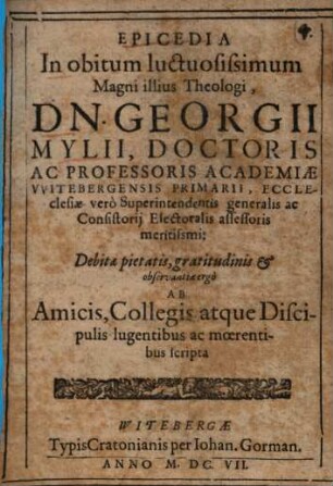 Epicedia In obitum luctuosissimum Magni illius Theologi, Dn. Georgii Mylii, Doctoris Ac Professoris Academiae Vvitebergensis [Witebergensis] Primarii