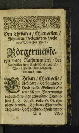 Den Ehrbaren/ Ehrenwerten/ Achtbaren/ Hochgelerden/ Hoch: unde Wolwysen Herrn Börgermeister ...