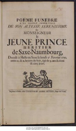 Poëme Funebre A La Gloire Immortelle De Son Altesse Serenissime seu Monseigneu le Jeune Prince Heritier de Saxe-Naumbourg, Decedé à Halle en Saxe le lundi 17. Fevrier 1710. enter 10. & 11. heures du Soir, âge de 9. ans & demi & cinq jours