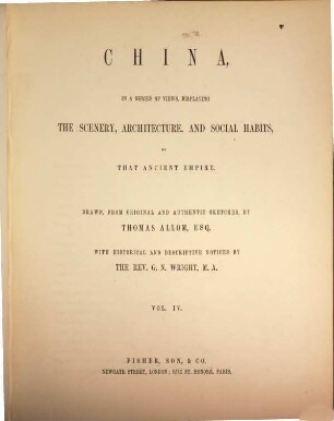 China, in a series of views, displaying the scenery, architecture and social habits of that ancient empire : Drawn, from original ... by Thomas Allom. With historical and descriptive notices by G. N. Wright. 4