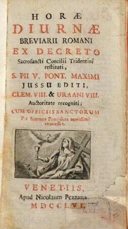 Horæ Diurnæ Breviarii Romani : Ex Decreto Sacrosancti Concilii Tridentini restituti, S. Pii V. Ponti. Maximi Jussu Editi, Clem. VIII. & Uraani [!] VIII. Auctoritate recogniti; Cum Officiis Sanctorum Per Summos Pontivices novissimè concessis