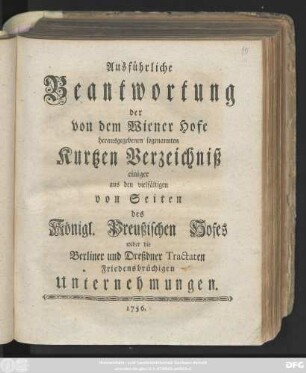 Ausführliche Beantwortung der von dem Wiener Hofe herausgegebenen so genannten Kurtzen Verzeichniß einiger aus den vielfältigen von Seiten des Königl. Preußischen Hofes wider die Berliner und Dreßdner Tractaten Friedensbrüchigen Unternehmungen
