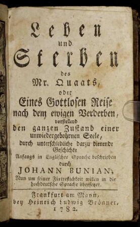 Leben und Sterben des Mr. Quaats, oder Eines Gottlosen Reise nach dem ewigen Verderben : vorstellend den ganzen Zustand einer unwiedergebohrnen Seele, durch unterschiedliche darzu dienende Geschichte
