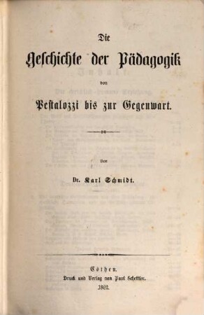 Dr. Karl Schmidt's Geschichte der Pädagogik : dargestellt in weltgeschichtlicher Entwicklung und im organischen Zusammenhange mit dem Culturleben der Völker. 4, Die Geschichte der Pädagogik von Pestalozzi bis zur Gegenwart