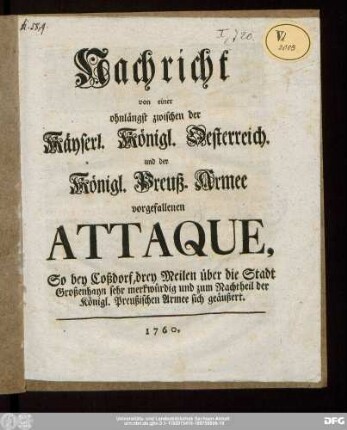 Nachricht von einer ohnlängst zwischen der Käyserl. Königl. Oesterreich. und der Königl. Preuß. Armee vorgefallenen Attaque, So bey Coßdorf, drey Meilen über die Stadt Großenhayn sehr merkwürdig und zum Nachtheil der Königl. Preußischen Armee sich geäußert