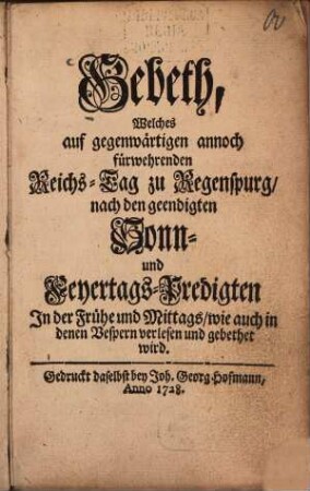 Gebeth, Welches auf gegenwärtigen annoch fürwehrenden Reichs-Tag zu Regenspurg, nach den geendigten Sonn- und Feyertags-Predigten In der Frühe und Mittags, wie auch in denen Vespern verlesen und gebethet wird