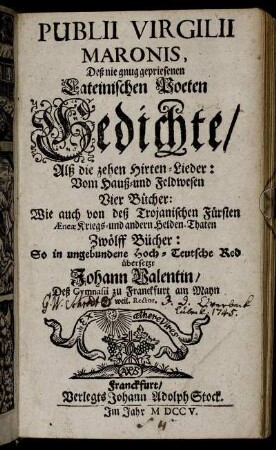 Publii Virgilii Maronis, Deß nie gnug gepriesenen Lateinischen Poeten Gedichte : Alß die zehen Hirten-Lieder ; Vom Hauß- und Feldwesen Vier Bücher ; Wie auch von deß Trojanischen Fürsten Æneæ Kriegs- und andern Helden-Thaten Zwölff Bücher