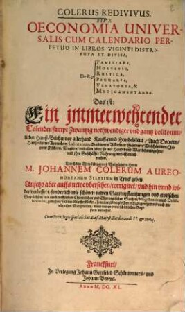 Colerus redivivus sive oeconomia universalis cum calendario perpetuo : in libros viginti distributa et divisa, de re familiari, hortensi, rustica, pecuaria, venatoria & medicamentaria ; das ist: Ein immerwehrender Calender, sampt zwantzig nothwendiger und gantz vollkömmlicher Hauß-Bücher vor allerhand Kauff- unnd Handelsleut ...