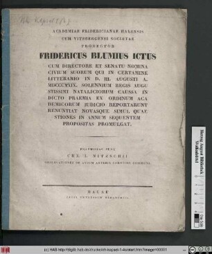 Academiae Fridericianae Halensis Cum Vitebergensi Sociatae Prorector Fridericus Blumius Ictus Cum Directore Et Senatu Nomina Civium Suorum Qui In Certamine Litterario In D. III. M. Augusti A. MDCCCXXIX. Solennium Regis Augustissimi Nataliciorum Caussa Indicto Praemia Ex Ordinum Academicorum Iudicio Reportarunt Renuntiat Novasque Simul Quaestiones In Annum Sequentem Propositas Promulgat.