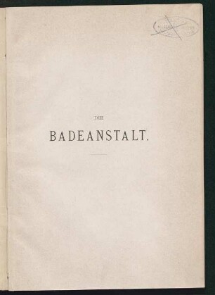 Die Badeanstalt : ein Hilfsbuch zum Entwurfe der technischen Einrichtung grösserer öffentlicher Badeanstalten