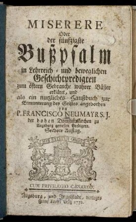 Miserere Oder der fünfzigste Bußpsalm : in Lehrreich- und beweglichen Geschichtpredigten zum öftern Gebrauche wahrer Büßer erkläret, und als ein nutzliches Haußbuch zur Ermunterung des Geistes angebothen