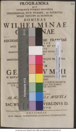 Programma Qvo Svpremvm Fvneris Honorem ... Programma Qvo Svpremvm Fvneris Honorem ... Dominae Wilhelminae Carolinae Connvbii Ivre Reginae M. Britanniae Franciae Et Hiberniae ... Nascendi Sorte Marggraviae Brandenbvrgi Onoldinae Pietatis Et Obseqvii Erga ... Dominvm Georgivm II. M. Britanniae Franciae Et Hiberniae Regem ... Rectorem Academiae Svae Magnificentissimvm Testandi Cavssa A. D. XXIII Ian. MDCCXXXVIII Ab Academia Georgia Avgvsta Habendvm Indicit Iac. Wilhelmvs Feverlinvs D. Acad. h. t. Prorector : [P. P. a. d. XX Ian MDCCXXXVIII.]
