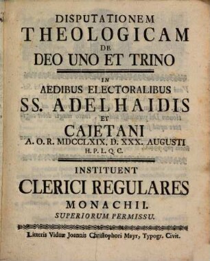 Disputationem theologicam de Deo uno et trino in aedibus electoralibus SS. Adelhaidis et Caietani ... instituent Clerici Regulares Monachii