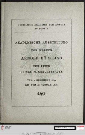 Akademische Ausstellung von Werken Arnold Böcklins zur Feier seines 70. Geburtstages : vom 2. December 1897 bis zum 16. Januar 1898