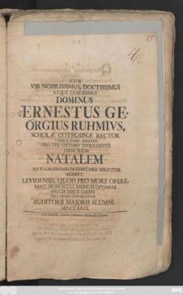 Cum Vir Nobilissimus, Doctissimus Atque Clarissimus Dominus Ernestus Georgius Ruhmivs, Scholæ Cotbusinæ Rector Liberalissime Meritus Deo Ter Optimo Indulgente Diem Suum Natalem Ad V. Calendarum Februarii Feliciter Ageret, Levidensis, Quod Pro More Oferebant, Munusculi Animum Optimum Paucis Hisce Lineis declarare Conabantur Auditorii Majoris Alumni. MDCCXXIX.