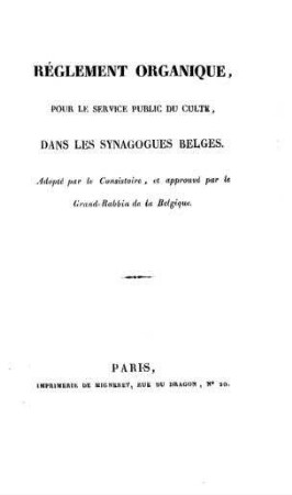 Réglement organique pour le service public du culte, dans les synagogues belges / adopté par le consistoire, et approuvé par le Grand-Rabbin de la Belgique