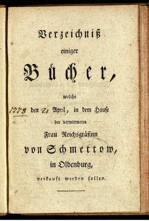 Verzeichniß einiger Bücher, welche [ ] den [ ] April, in dem Hause der verwittweten Frau Reichsgräfinn von Schmettow, in Oldenburg, verkauft werden sollen.