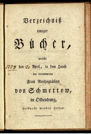Verzeichniß einiger Bücher, welche [ ] den [ ] April, in dem Hause der verwittweten Frau Reichsgräfinn von Schmettow, in Oldenburg, verkauft werden sollen.