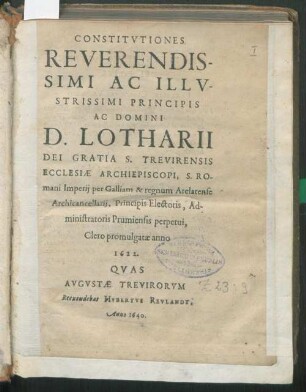 Constitvtiones Reverendissimi Ac Illvstrissimi Principis Ac Domini D. Lotharii Dei Gratia S. Trevirensis Ecclesiæ Archiepiscopi, S. Romani Imperij per Galliam & regnum Arelatense Archicancellarij, Principis Electoris, Administratoris Prumiensis perpetui, Clero promulgatæ anno 1622