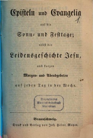 Episteln und Evangelia auf die Sonn- und Festtage : nebst d. Leidensgeschichte Jesu u. kurzen Morgen- u. Abendgebeten auf jeden Tag in d. Woche