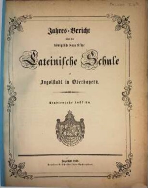 Jahres=Bericht von der königlich bayerischen Latein=Schule zu Ingolstadt : bekannt gemacht am Schlusse des Studien=Jahres .... 1867/68