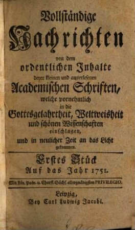 Vollständige Nachrichten, von dem ordentlichen Inhalte deren kleinen und auserlesenen academischen Schriften, welche vornehmlich in die Gottesgelahrtheit, Weltweisheit und schönen Wissenschaften, und in neuerlicher Zeit an das Licht gekommen. 1751