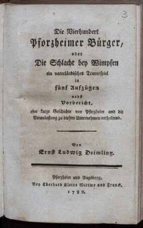 Die Vierhundert Pforzheimer Bürger, oder Die Schlacht bey Wimpfen : ein vaterländisches Trauerspiel in fünf Aufzügen ; nebst Vorbericht, eine kurze Geschichte von Pforzheim und die Veranlaßung zu diesem Unternehmen enthaltend