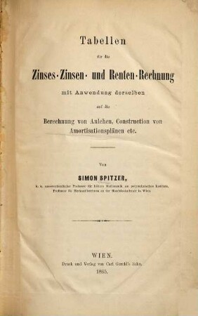 Tabellen für die Zinses-Zinsen- und Renten-Rechnung : mit Anwendung derselben auf die Berechnung von Anlehen, Construction von Amortisationsplänen etc.