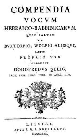 Compendia vocum Hebraico-Rabbinicarum quae partim ex Buxtorfio, Wolfio aliisque, partim proprio usu / collegit Godofredus Selig