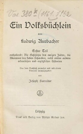 Ein Volksbüchlein : Aus dem Nachlass vermehrt und mit einem Vorwort hrsg. von Joseph Sarreiter. 1 = 1161/62, Enthaltend: die Geschichte des ewigen Juden, die Abenteuer der sieben Schwaben, nebst vielen andern erbaulichen und ergötzlichen Historien