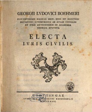 Georgii Lvdovici Boehmeri Potentissimo Magnae Brit. Regi Et Electori Brvnsvico-Lvnebvrgico Ab Avlae Consiliis Et Ivris Antecessoris In Academia Georgia Avgvsta Electa Ivris Civilis, [1]