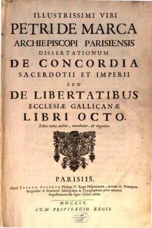 Illustrissimi Viri Petri De Marca Archiepiscopi Parisiensis Dissertationum De Concordia Sacerdotii Et Imperii Seu De Libertatibus Ecclesiae Gallicanae Libri Octo