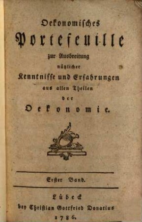 Oekonomisches Portefeuille zur Ausbreitung nützlicher Kenntnisse und Erfahrungen aus allen Theilen der Oekonomie. 1. 1786