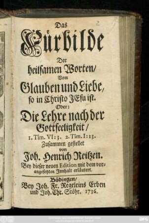 Das Fürbilde Der heilsamen Worten, Vom Glauben und Liebe, so in Christo Jesu ist. Oder die Lehre nach der Gottseeligkeit, 1. Tim. VI:3. 2.Tim. I:13
