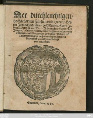 Der durchleuchtigen/|| hochgebornen Fürsten vnd Herrn/ Her=||ren Johans Fridrichen/ des Mittlers/ Herrn Jo=||hans Wilhelm/ vnd Herrn Johans Friderichen/ des || Jüngern/ gebrüdere/ Hertzogen zu Sachssen/ Landgrauen in || Düringen/ vnd Marggrauen zu Meissen/ Pollicey vnd || Landtsordenung ... ||