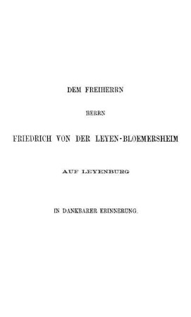 Dem Freiherrn Herrn Friedrich Von Der Leyen-Bloemersheim Auf Leyenburg In Dankbarer Erinnerung.