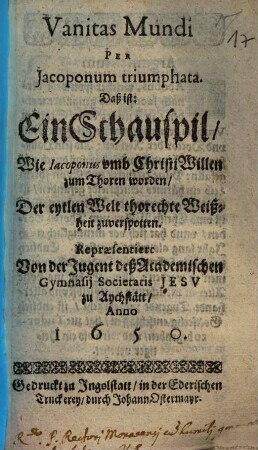 Vanitas mundi per Jacoponum triumphata : Daß ist: Ein Schauspil, wie Jacoponus umb Christi Willen zum Thoren worden ... ; [Periocha]