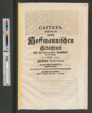 Cantata, Welche bey der Zu dem Hoffmannischen Gedächtniß Auf der Universitæt Franckfurth an der Oder/ d. 7. Octobr. 1735. gehaltenen Solennitæt mit einer stillen Trauer-Music aufgeführet wurde